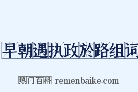 早朝遇执政於路组词是什么意思的图片